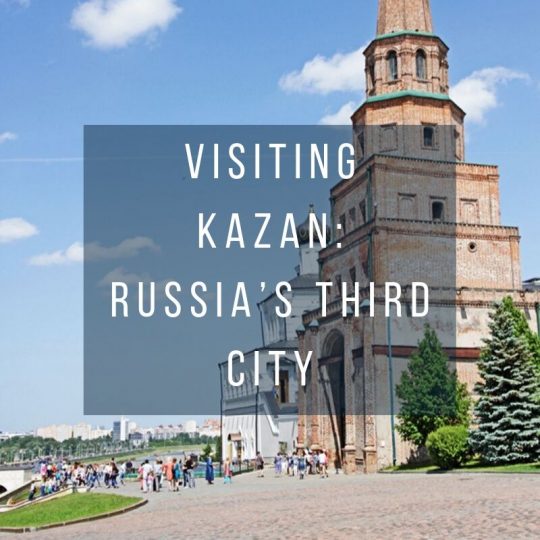 Visiting Kazan: Russia’s Third City